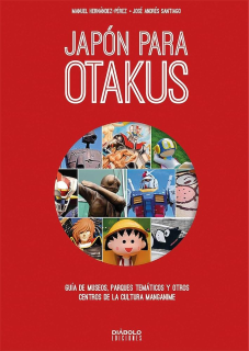 Japón para Otakus: Guía de Museos, Parques Temáticos y Otros Centros de la Cultura Manganime